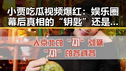 小贾吃瓜视频爆红：娱乐圈幕后真相的“钥匙”还是“滤镜”？