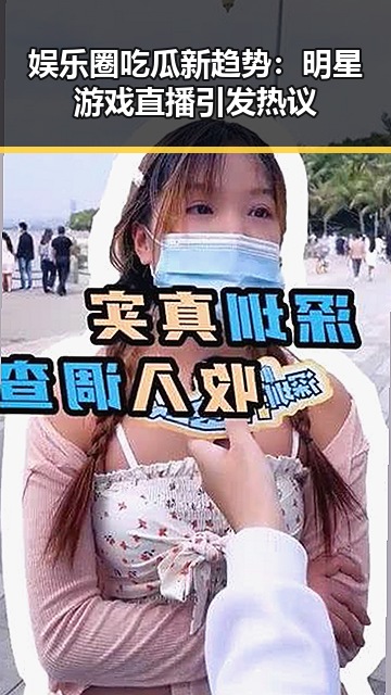 娱乐圈吃瓜新趋势：明星游戏直播引发热议