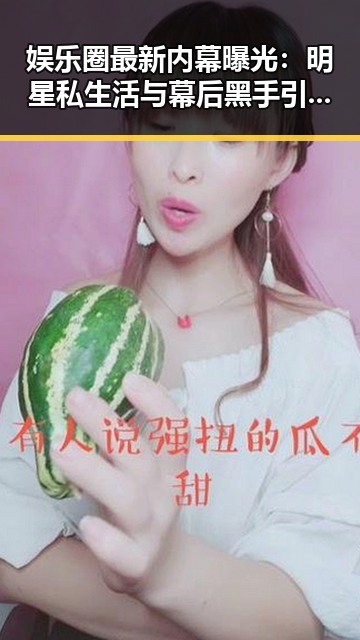 娱乐圈最新内幕曝光：明星私生活与幕后黑手引发热议