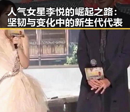 人气女星李悦的崛起之路：坚韧与变化中的新生代代表