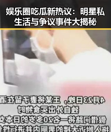 娱乐圈吃瓜新热议：明星私生活与争议事件大揭秘