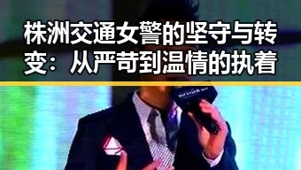 株洲交通女警的坚守与转变：从严苛到温情的执着