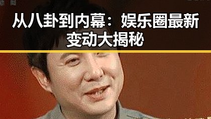 从八卦到内幕：娱乐圈最新变动大揭秘