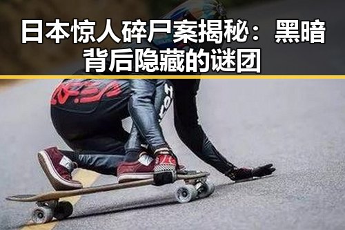 日本惊人碎尸案揭秘：黑暗背后隐藏的谜团