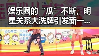 娱乐圈的“瓜”不断，明星关系大洗牌引发新一轮热议🔥
